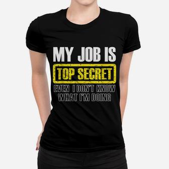 My Job Is Top Secret Even I Don't Know What I'm Doing Shirt Women T-shirt | Crazezy