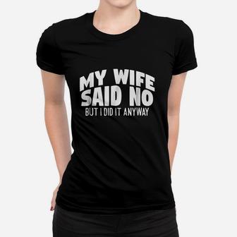 My Wife Said No But I Did It Anyway Women T-shirt | Crazezy
