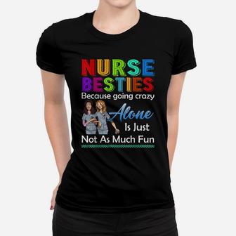 Nurse Besties Because Going Crazy Alone Is Not Fun Tshirt Women T-shirt | Crazezy