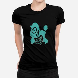 Oy With The Poodles Already Women T-shirt | Crazezy