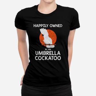 Parrot Lover Happily Owned By An Umbrella Cockatoo Women T-shirt | Crazezy CA