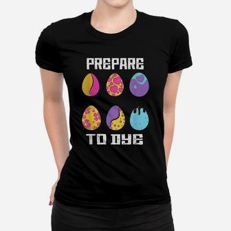 Prepare To Dye Funny Hunting Eggs Easter Egg Dyeing Eggs Women T-shirt | Crazezy