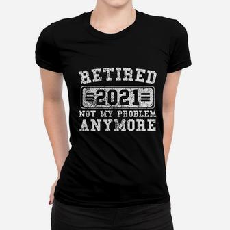 Retired 2021 Not My Problem Anymore Retirement Gift Women T-shirt - Thegiftio