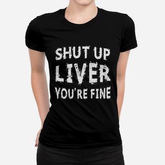 Shut Up Liver You Are Fine Women T-shirt | Crazezy UK