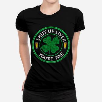 Shut Up Liver You're Fine-St Patrick Day Beer Drinking Shirt Women T-shirt | Crazezy