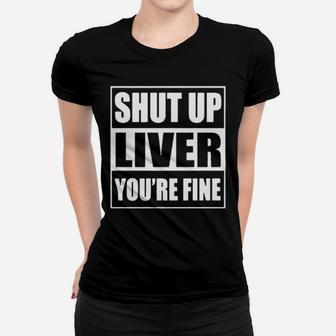 Shut Up Liver You're Fine Women T-shirt - Monsterry