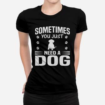 Sometimes You Just Need A Dog Women T-shirt - Monsterry DE