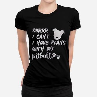 Sorry I Can Not I Have Plans With My Pitbull Women T-shirt | Crazezy