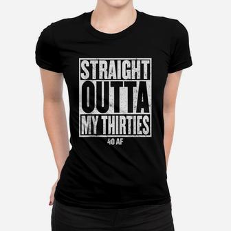 Straight Outta My Thirties 40 Af 40Th Birthday Gift Women T-shirt | Crazezy