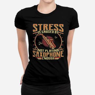 Stress Is Caused By Not Playing Saxophone Enough Women T-shirt - Monsterry UK