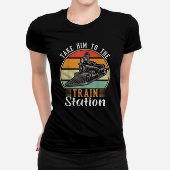 Take Him To The Train Station Funny Women T-shirt | Crazezy CA