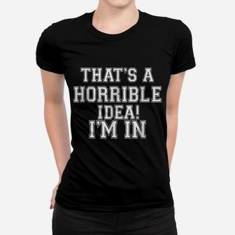 That's A Horrible Idea I'm Inwhat Time Funny Gift T Shirt Women T-shirt | Crazezy DE