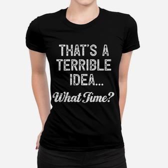 That's A Terrible Idea What Time Women T-shirt | Crazezy DE