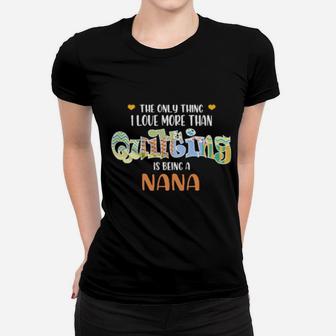 The Only Thing I Love Than Quilting Is Being A Nana Women T-shirt - Monsterry