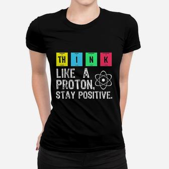 Think Like A Proton Stay Positive Funny Science Women T-shirt | Crazezy AU