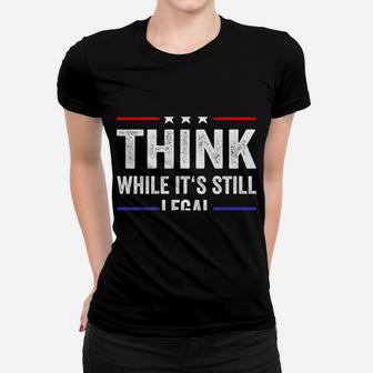Think While Its Still Legal Tee Think While It's Still Legal Sweatshirt Women T-shirt | Crazezy