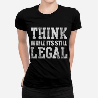 Think While Its Still Legal Women T-shirt | Crazezy