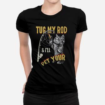 Tug My Rod And I'll Pet Your Cat Funny Fishing Cat Lovers Women T-shirt | Crazezy