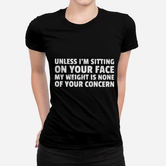 Unless I Am Sitting On Your Face My Weight Is None Of Your Concern Women T-shirt - Monsterry UK