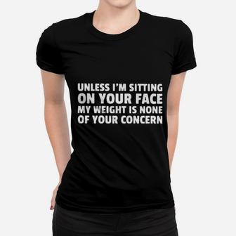 Unless I'm Sitting On Your Face My Weight Is None Of Your Concern Women T-shirt - Monsterry