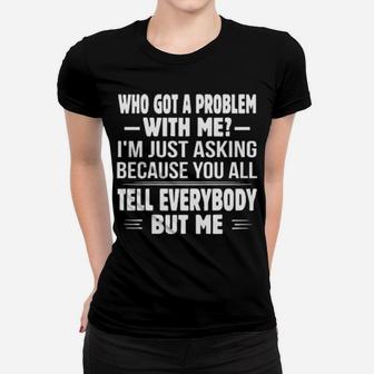 Who Got A Problem With Me I'm Just Asking Because You All Women T-shirt - Monsterry