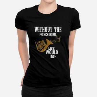 Without The French Horn Life Would Be B Flat Women T-shirt | Crazezy