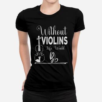 Without Violins Life Would Bb Funny Violin Player Violinist Women T-shirt | Crazezy DE