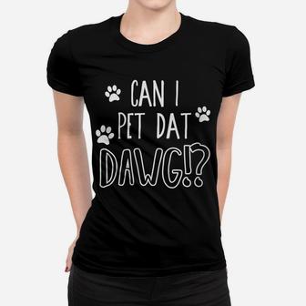 Womens Can I Pet Dat Dawg - Funny Can I Pet That Dog Women T-shirt | Crazezy UK
