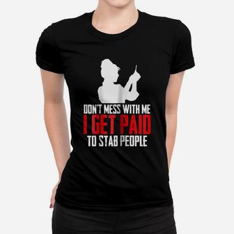 Womens Dont Mess With Me I Get Paid To Stab People Funny Nurse Gift Women T-shirt | Crazezy