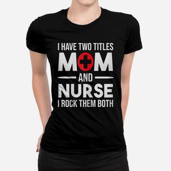 Womens I Have Two Titles Mom And Nurse Funny Mother Nursing Women T-shirt | Crazezy