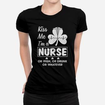 Womens Kiss Me I'm A Nurse Or Irish Or Drunk Whatever Funny Shirt Women T-shirt | Crazezy