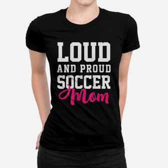 Womens Loud & Proud Soccer Mom Funny Soccer Girl Women T-shirt | Crazezy