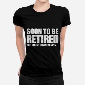Womens Soon To Be Retired The Countdown Begins Retirement Fun Gift Women T-shirt | Crazezy