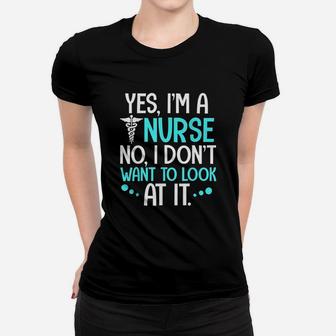 Yes I Am A Nurse No I Dont Want To Look At It Women T-shirt | Crazezy