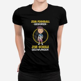 Zum Fussball Geboren Zur Schule Gezwungen Frauen T-Shirt - Seseable