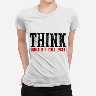 Awesome "Think While It's Still Legal" Sweatshirt Women T-shirt | Crazezy
