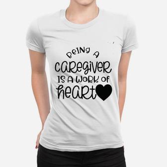 Being A Caregiver Is A Work Of Heart Women T-shirt | Crazezy