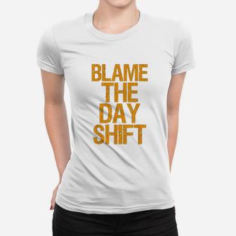 Blame The Day Shift Women T-shirt | Crazezy