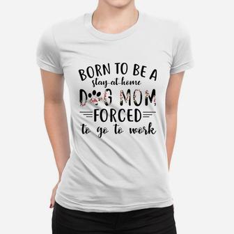 Born To Be A Stay At Home Dog Mom Forced To Go To Work Women T-shirt | Crazezy