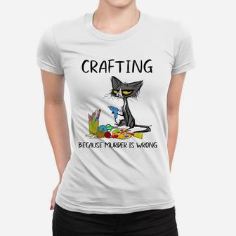 Crafting Because Murder Is Wrong-Best Gift Ideas Cat Lovers Women T-shirt | Crazezy