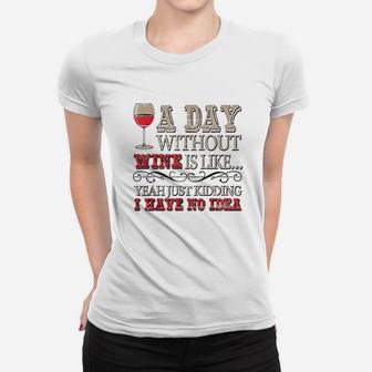 Day Without Wine Is Just Kidding I Have No Idea Wine Lover Women T-shirt | Crazezy
