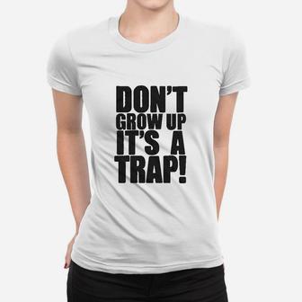Dont Grow Up Its A Trap Women T-shirt | Crazezy UK