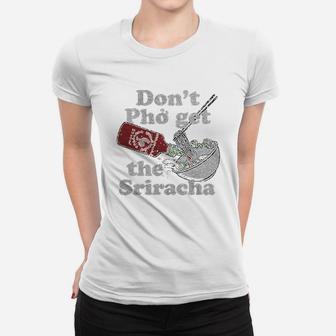 Dont Pho Get The Sriracha Women T-shirt | Crazezy UK