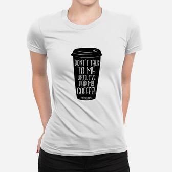 Dont Talk To Me Until I Have Had My Coffee Women T-shirt | Crazezy