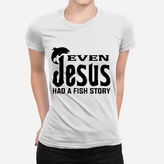 Even Jesus Had Fish Story Funny Religious Fishing Women T-shirt | Crazezy UK