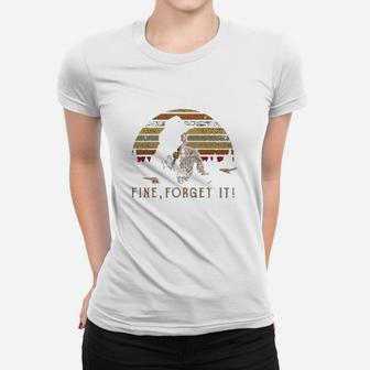 Fine Forget It Women T-shirt | Crazezy