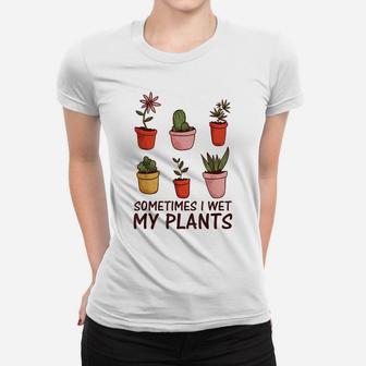 Funny Gardeners Gardening Flower Sometimes I Wet My Plants Women T-shirt | Crazezy