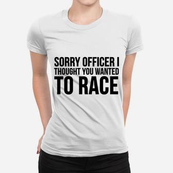 Funny Gift - Sorry Officer I Thought You Wanted To Race Women T-shirt | Crazezy UK