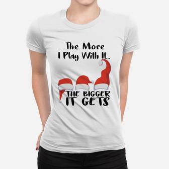 Funny Santa Hat The More I Play With It, The Bigger It Gets Sweatshirt Women T-shirt | Crazezy