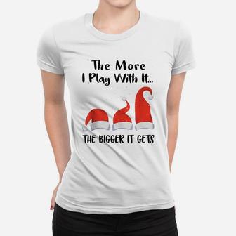 Funny Santa Hat The More I Play With It, The Bigger It Gets Women T-shirt | Crazezy UK